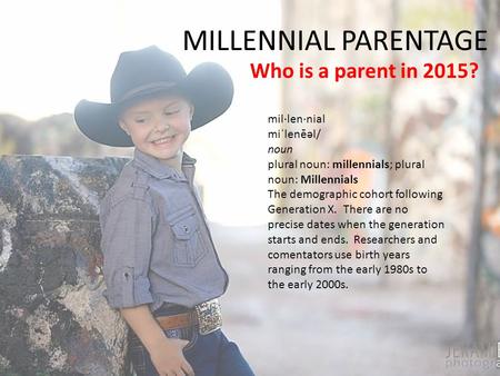MILLENNIAL PARENTAGE Who is a parent in 2015? mil·len·nial miˈlenēəl/ noun plural noun: millennials; plural noun: Millennials The demographic cohort following.