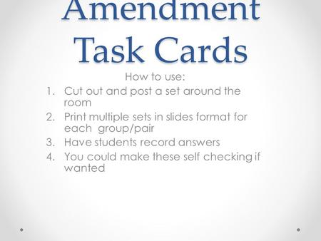 Amendment Task Cards How to use: 1.Cut out and post a set around the room 2.Print multiple sets in slides format for each group/pair 3.Have students record.