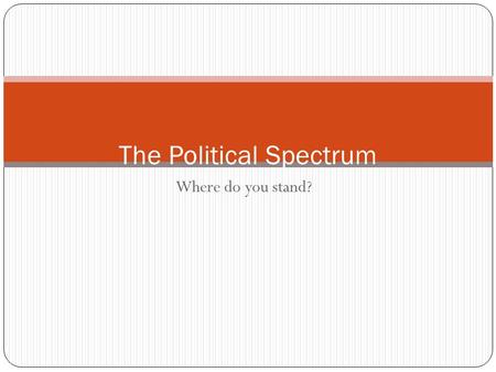 Where do you stand? The Political Spectrum. What Is a Party? A political party is a group of persons who seek to control government by winning elections.