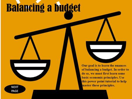 Balancing a budget Our goal is to learn the nuances of balancing a budget. In order to do so, we must first learn some basic economic principles. Use this.