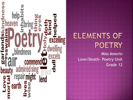 Miss Amorin Love/Death- Poetry Unit Grade 12. The SEVEN ELEMENTS of POETRY facilitates the understanding of poetry.