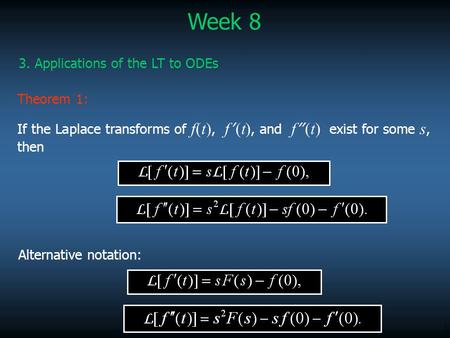 1 Week 8 3. Applications of the LT to ODEs Theorem 1: If the Laplace transforms of f(t), f ’ (t), and f ’’ (t) exist for some s, then Alternative notation: