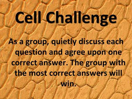 Cell Challenge As a group, quietly discuss each question and agree upon one correct answer. The group with the most correct answers will win.