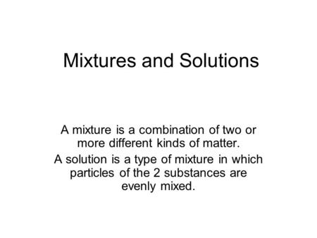 Mixtures and Solutions A mixture is a combination of two or more different kinds of matter. A solution is a type of mixture in which particles of the 2.