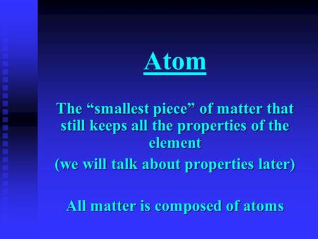 Atom The “smallest piece” of matter that still keeps all the properties of the element (we will talk about properties later) All matter is composed of.