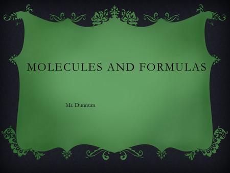 MOLECULES AND FORMULAS Mr. Dunnum. WHAT IS A FORMULA? The formula tells you which elements make up a compound as well as how many atoms of each element.