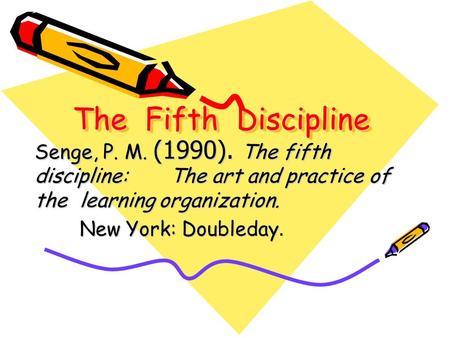 The Fifth Discipline Senge, P. M. (1990). The fifth discipline: The art and practice of the learning organization. New York: Doubleday.