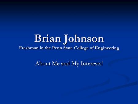 Brian Johnson Freshman in the Penn State College of Engineering About Me and My Interests!
