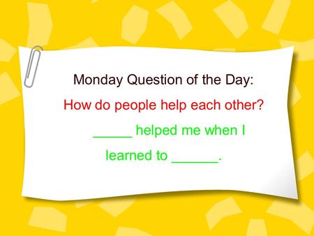 Monday Question of the Day: How do people help each other? _____ helped me when I learned to ______.