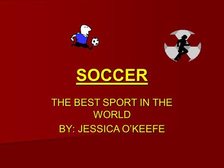 SOCCER THE BEST SPORT IN THE WORLD BY: JESSICA O’KEEFE.