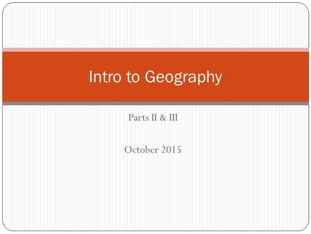 Parts II & III October 2015 Intro to Geography.