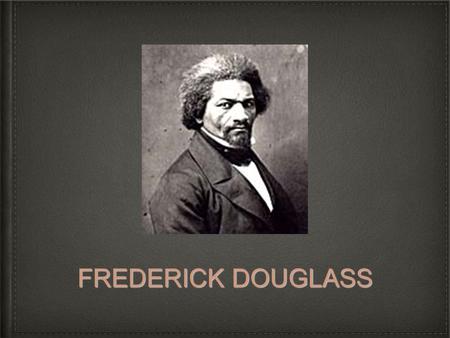 FREDERICK DOUGLASS. Biography Born February 1818 and named Frederick Augustus Washington Bailey Born a slave His mother died in 1825, when Douglass was.