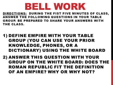 BELL WORK DIRECTIONS: DURING THE FIST FIVE MINUTES OF CLASS, ANSWER THE FOLLOWING QUESTIONS IN YOUR TABLE GROUP. BE PREPARED TO SHARE YOUR ANSWERS WITH.