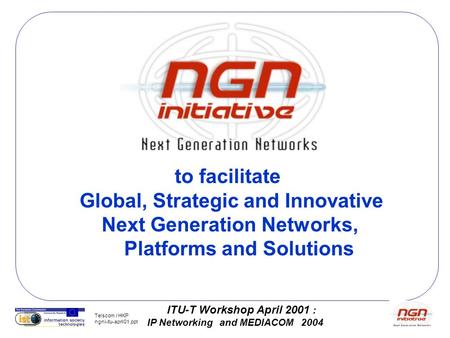 ITU-T Workshop April 2001 : IP Networking and MEDIACOM 2004 Telscom / HKP ngni-itu-april01.ppt to facilitate Global, Strategic and Innovative Next Generation.