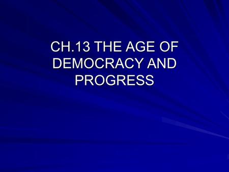 CH.13 THE AGE OF DEMOCRACY AND PROGRESS. BRITAIN ADOPTS DEMOCRATIC REFORMS BRITISH PARLIAMENT FORMS: –HOUSE OF LORDS: INHERIT OR APPOINTED –HOUSE OF COMMONS: