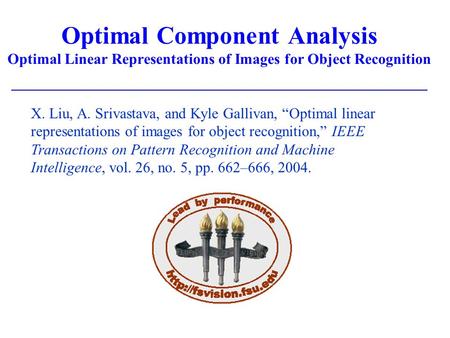 Optimal Component Analysis Optimal Linear Representations of Images for Object Recognition X. Liu, A. Srivastava, and Kyle Gallivan, “Optimal linear representations.