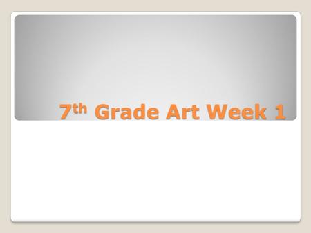 7 th Grade Art Week 1. Day 1 Objectives: Syllabus Class Expectations Procedures Paper ◦Needs to be signed and returned by both you and a parent by this.