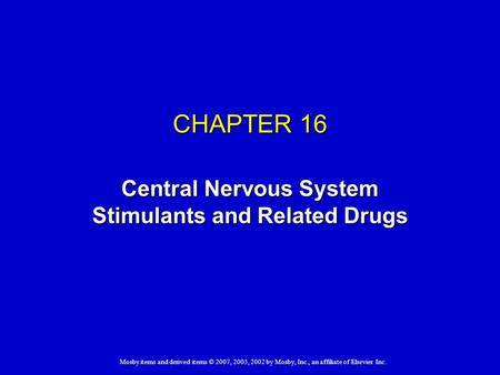 Mosby items and derived items © 2007, 2005, 2002 by Mosby, Inc., an affiliate of Elsevier Inc. CHAPTER 16 Central Nervous System Stimulants and Related.