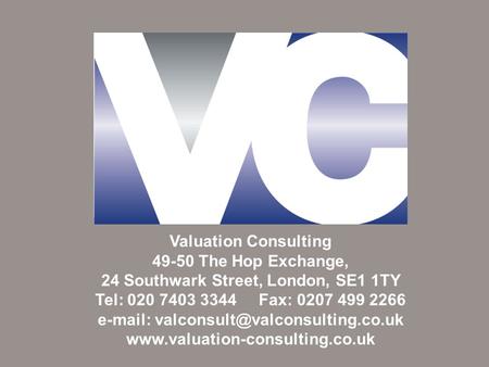 Valuation Consulting 49-50 The Hop Exchange, 24 Southwark Street, London, SE1 1TY Tel: 020 7403 3344 Fax: 0207 499 2266