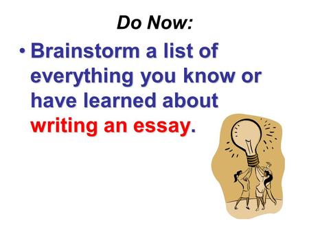 Do Now: Brainstorm a list of everything you know or have learned about writing an essay.