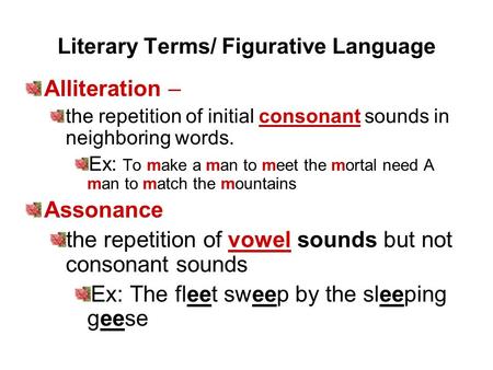 Literary Terms/ Figurative Language Alliteration – the repetition of initial consonant sounds in neighboring words. Ex: To make a man to meet the mortal.
