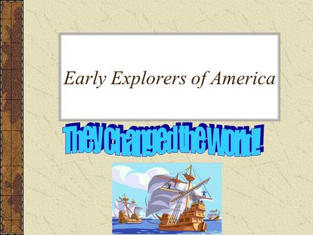 Early Explorers of America. Introduction Many brave men, the early explorers, left their homes in search of something more and in doing so they changed.