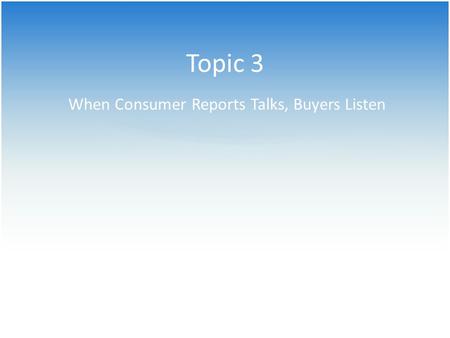 Topic 3 When Consumer Reports Talks, Buyers Listen.
