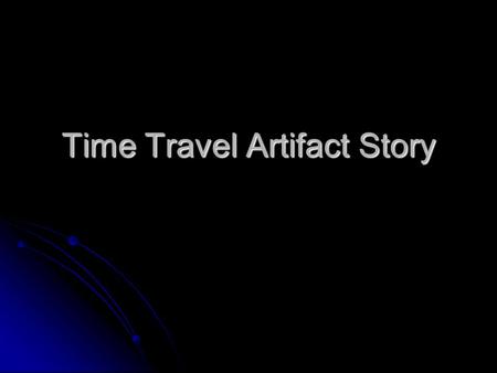 Time Travel Artifact Story. Premise: You are a time traveler from a time other than the present. You pick up an object from 2009 which you take back to.