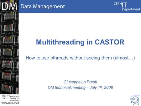 CERN IT Department CH-1211 Genève 23 Switzerland www.cern.ch/i t Multithreading in CASTOR How to use pthreads without seeing them (almost…) Giuseppe Lo.