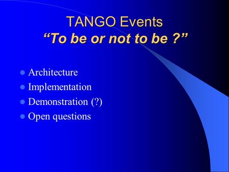 TANGO Events “To be or not to be ?” Architecture Implementation Demonstration (?) Open questions.