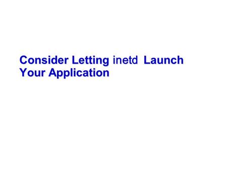 Consider Letting inetd Launch Your Application. inetd daemon  Problems starting with /etc/rc(without inet daemon)  All the servers contains nearly identical.