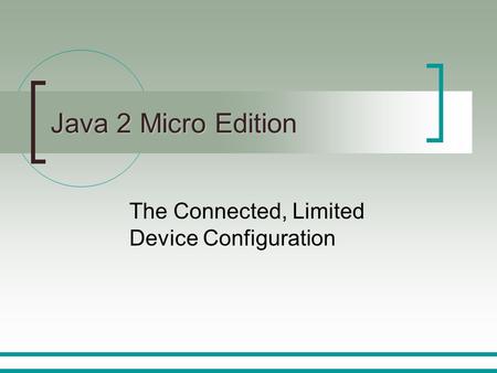 Java 2 Micro Edition The Connected, Limited Device Configuration.