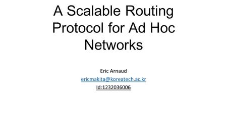 A Scalable Routing Protocol for Ad Hoc Networks Eric Arnaud Id:1232036006.