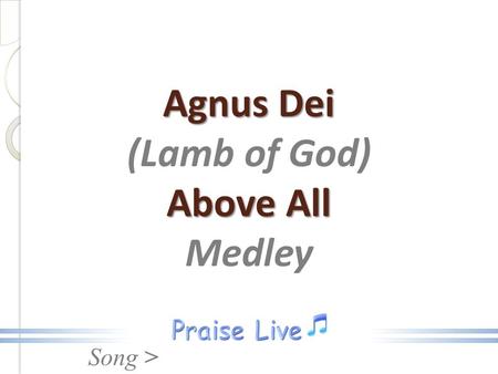 Song > Agnus Dei Above All Agnus Dei (Lamb of God) Above All Medley.