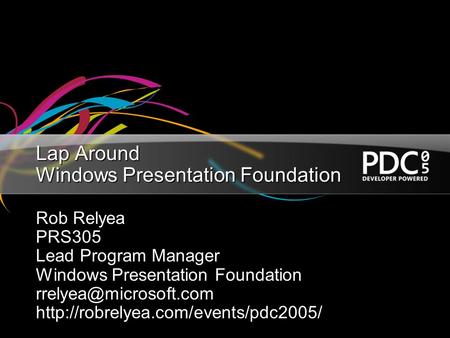 Lap Around Windows Presentation Foundation Rob Relyea PRS305 Lead Program Manager Windows Presentation Foundation