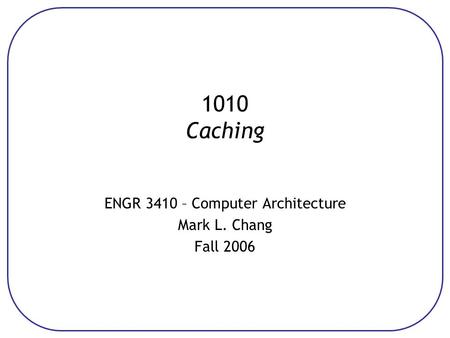 1010 Caching ENGR 3410 – Computer Architecture Mark L. Chang Fall 2006.