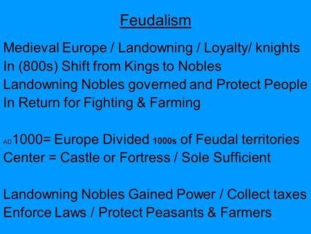Feudalism Medieval Europe / Landowning / Loyalty/ knights In (800s) Shift from Kings to Nobles Landowning Nobles governed and Protect People In Return.