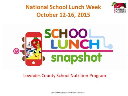 Lowndes County School Nutrition Program National School Lunch Week October 12-16, 2015 Copyright  2015 School Nutrition Association.