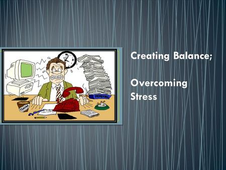 Creating Balance; Overcoming Stress. 1. Quick-write, to be completed in your Notebook. 2. Intro to “Creating Balance,” managing stress in our lives. Notes.