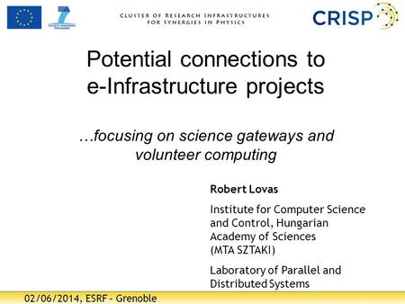 02/06/2014, ESRF – Grenoble Potential connections to e-Infrastructure projects …focusing on science gateways and volunteer computing Robert Lovas Institute.