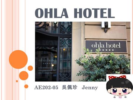 OHLA HOTEL AE202-05 吳佩珍 Jenny. Ohla Hotel is a five-star right in the center of Barcelona,the idea spot for tourist visits,shopping and business.