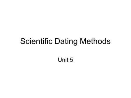 Scientific Dating Methods Unit 5. Scientific dating methods of fossils and rock sequences are used to construct a chronology of Earth’s history expressed.