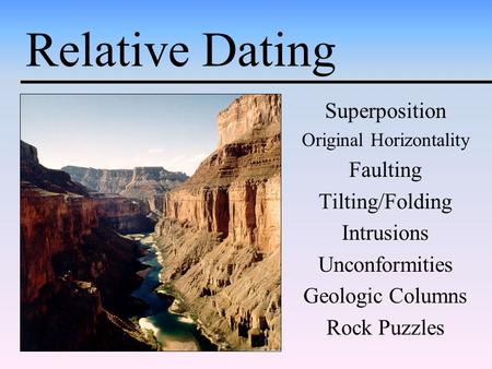 Relative Dating Superposition Original Horizontality Faulting Tilting/Folding Intrusions Unconformities Geologic Columns Rock Puzzles.