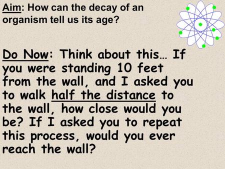 Do Now: Think about this… If you were standing 10 feet from the wall, and I asked you to walk half the distance to the wall, how close would you be? If.