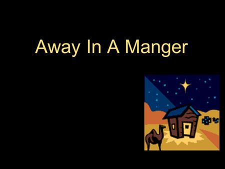 Away In A Manger. Away in a manger No crib for a bed The little Lord Jesus Laid down His sweet head The stars in the sky Looked down where He lay The.