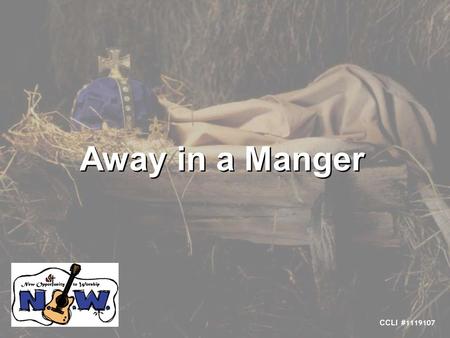 Away in a Manger CCLI # 1119107. Away in a manger, no crib for a bed The little Lord Jesus lay down his sweet head The stars in the sky look down where.
