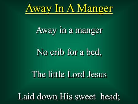 Away In A Manger Away in a manger No crib for a bed, The little Lord Jesus Laid down His sweet head; Away in a manger No crib for a bed, The little Lord.
