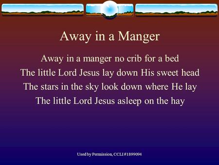 Used by Permission, CCLI #1899094 Away in a Manger Away in a manger no crib for a bed The little Lord Jesus lay down His sweet head The stars in the sky.