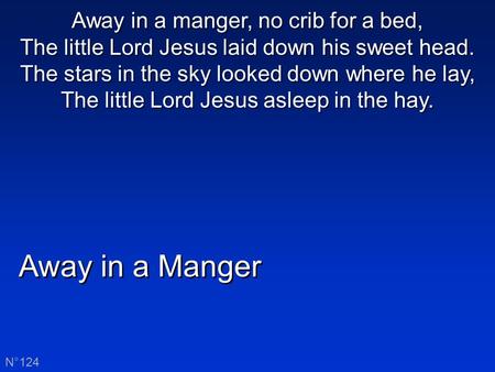 Away in a manger, no crib for a bed, The little Lord Jesus laid down his sweet head. The stars in the sky looked down where he lay, The little Lord Jesus.