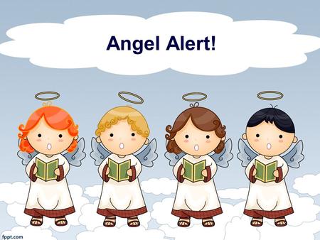 Angel Alert!. 1. Could This Be the Day? With Angels We Have Heard on High Could this be the night When we take our flight? Hey, hey, hey, Gabriel, could.